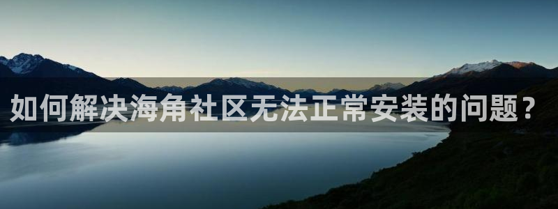 海角社区hj4bb查询：如何解决海角社区无法正常安装的问题？
