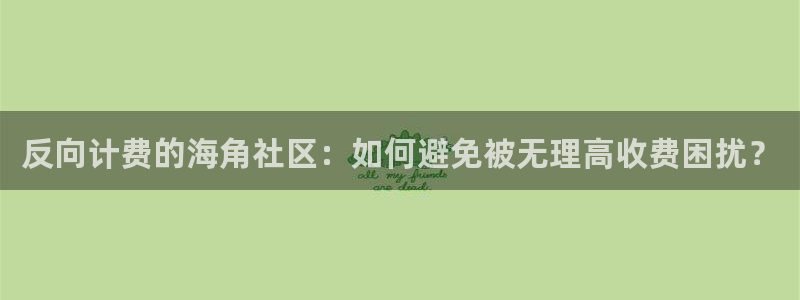 海角社区八级：反向计费的海角社区：如何避免被无理高收费困扰？