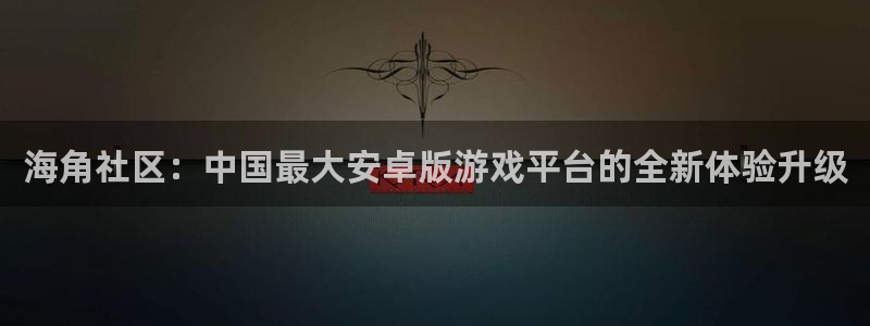 海角社区熟女：海角社区：中国最大安卓版游戏平台的全新体验升级