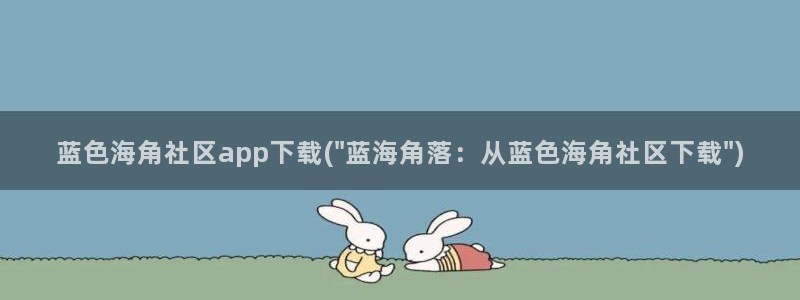 海角社区地质：蓝色海角社区app下载(\