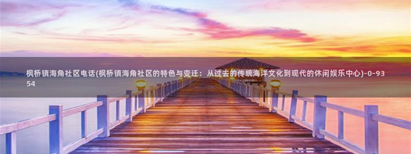 海角社区账号密码忘了：枫桥镇海角社区电话(枫桥镇海角社区的特色与变迁：从过去的传统海洋文化到现代的休闲娱乐中心)