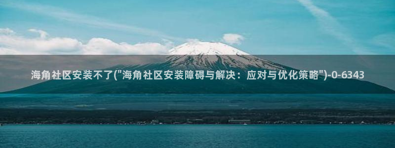 海角社区科技：海角社区安装不了(\